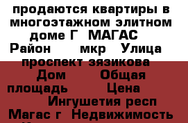 продаются квартиры в многоэтажном элитном доме Г. МАГАС  › Район ­ 10 мкр › Улица ­ проспект зязикова › Дом ­ 0 › Общая площадь ­ 74 › Цена ­ 3 500 000 - Ингушетия респ., Магас г. Недвижимость » Квартиры продажа   